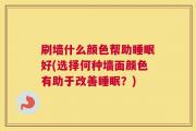 刷墙什么颜色帮助睡眠好(选择何种墙面颜色有助于改善睡眠？)