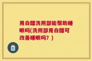 用白醋洗阴部能帮助睡眠吗(洗阴部用白醋可改善睡眠吗？)