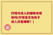 柠檬对成人的睡眠有帮助吗(柠檬是否有助于成人改善睡眠？)