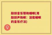 敲鼓音乐帮助睡眠(用敲鼓声助眠：深度睡眠的音乐疗法)