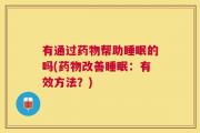 有通过药物帮助睡眠的吗(药物改善睡眠：有效方法？)