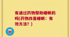 有通过药物帮助睡眠的吗(药物改善睡眠：有效方法？)