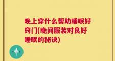 晚上穿什么帮助睡眠好窍门(晚间服装对良好睡眠的秘诀)