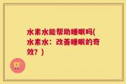 水素水能帮助睡眠吗(水素水：改善睡眠的奇效？)