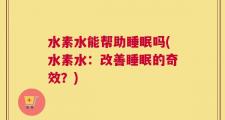 水素水能帮助睡眠吗(水素水：改善睡眠的奇效？)