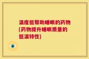 温度低帮助睡眠的药物(药物提升睡眠质量的低温特性)