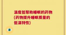 温度低帮助睡眠的药物(药物提升睡眠质量的低温特性)