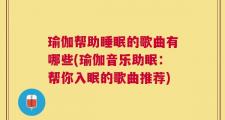 瑜伽帮助睡眠的歌曲有哪些(瑜伽音乐助眠：帮你入眠的歌曲推荐)