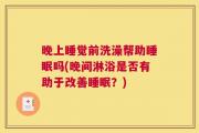 晚上睡觉前洗澡帮助睡眠吗(晚间淋浴是否有助于改善睡眠？)