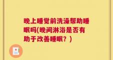晚上睡觉前洗澡帮助睡眠吗(晚间淋浴是否有助于改善睡眠？)
