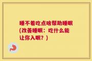 睡不着吃点啥帮助睡眠(改善睡眠：吃什么能让你入眠？)