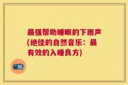 最强帮助睡眠的下雨声(绝佳的自然音乐：最有效的入睡良方)