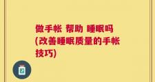 做手帐 帮助 睡眠吗(改善睡眠质量的手帐技巧)