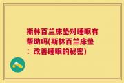 斯林百兰床垫对睡眠有帮助吗(斯林百兰床垫：改善睡眠的秘密)