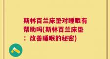 斯林百兰床垫对睡眠有帮助吗(斯林百兰床垫：改善睡眠的秘密)