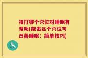 拍打哪个穴位对睡眠有帮助(敲击这个穴位可改善睡眠：简单技巧)