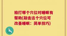 拍打哪个穴位对睡眠有帮助(敲击这个穴位可改善睡眠：简单技巧)