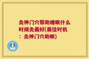 灸神门穴帮助睡眠什么时候灸最好(最佳时机：灸神门穴助眠)