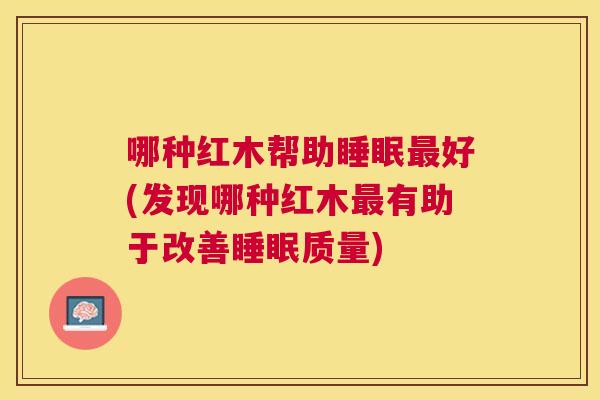 哪种红木帮助睡眠最好(发现哪种红木最有助于改善睡眠质量)