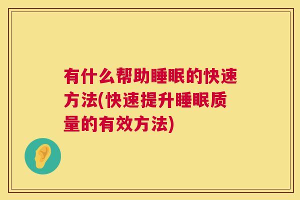 有什么帮助睡眠的快速方法(快速提升睡眠质量的有效方法)