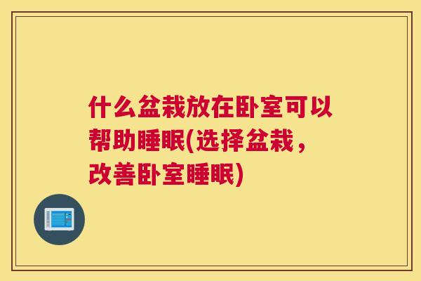 什么盆栽放在卧室可以帮助睡眠(选择盆栽，改善卧室睡眠)