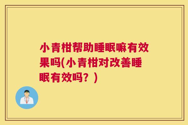 小青柑帮助睡眠嘛有效果吗(小青柑对改善睡眠有效吗？)