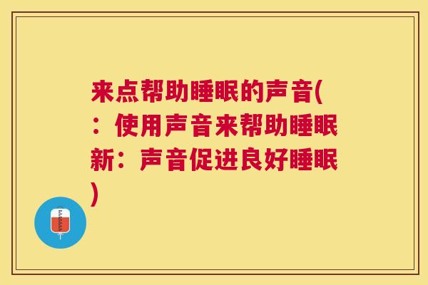 来点帮助睡眠的声音(：使用声音来帮助睡眠新：声音促进良好睡眠)