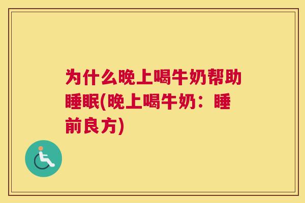 为什么晚上喝牛奶帮助睡眠(晚上喝牛奶：睡前良方)