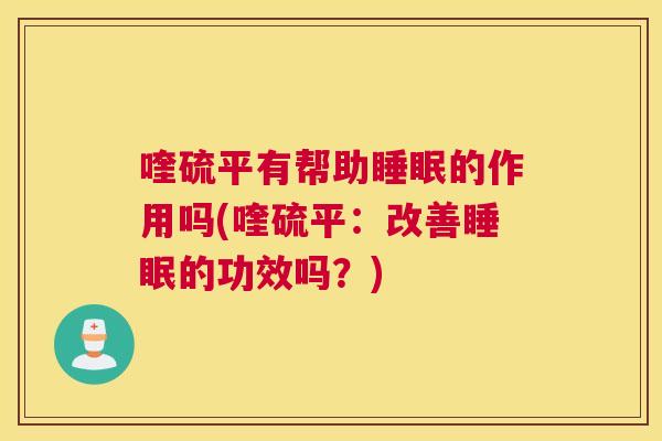 喹硫平有帮助睡眠的作用吗(喹硫平：改善睡眠的功效吗？)