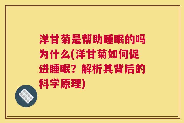 洋甘菊是帮助睡眠的吗为什么(洋甘菊如何促进睡眠？解析其背后的科学原理)