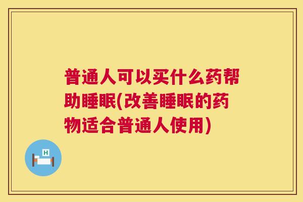 普通人可以买什么药帮助睡眠(改善睡眠的药物适合普通人使用)