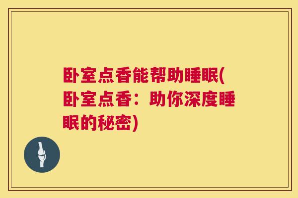 卧室点香能帮助睡眠(卧室点香：助你深度睡眠的秘密)