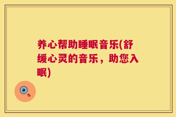 养心帮助睡眠音乐(舒缓心灵的音乐，助您入眠)