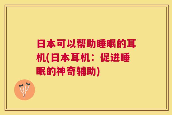 日本可以帮助睡眠的耳机(日本耳机：促进睡眠的神奇辅助)