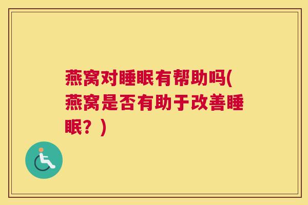 燕窝对睡眠有帮助吗(燕窝是否有助于改善睡眠？)