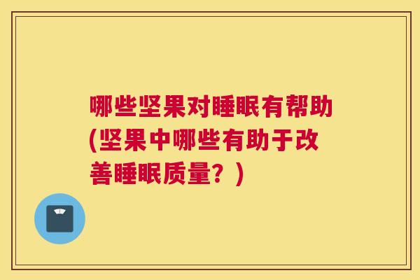 哪些坚果对睡眠有帮助(坚果中哪些有助于改善睡眠质量？)