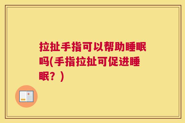 拉扯手指可以帮助睡眠吗(手指拉扯可促进睡眠？)