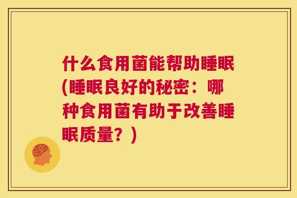 什么食用菌能帮助睡眠(睡眠良好的秘密：哪种食用菌有助于改善睡眠质量？)