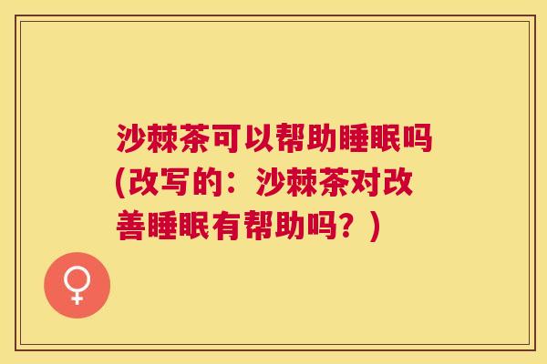 沙棘茶可以帮助睡眠吗(改写的：沙棘茶对改善睡眠有帮助吗？)