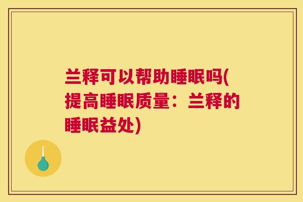 兰释可以帮助睡眠吗(提高睡眠质量：兰释的睡眠益处)