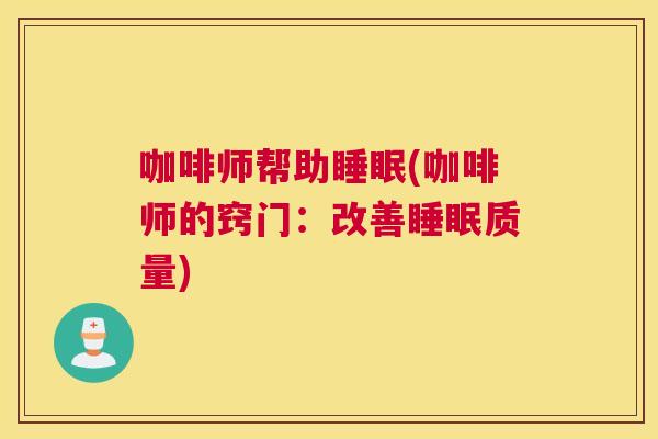 咖啡师帮助睡眠(咖啡师的窍门：改善睡眠质量)