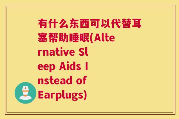 有什么东西可以代替耳塞帮助睡眠(Alternative Sleep Aids Instead of Earplugs)