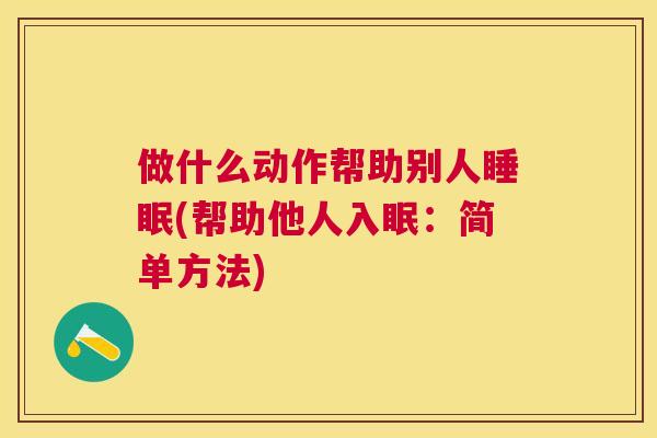 做什么动作帮助别人睡眠(帮助他人入眠：简单方法)