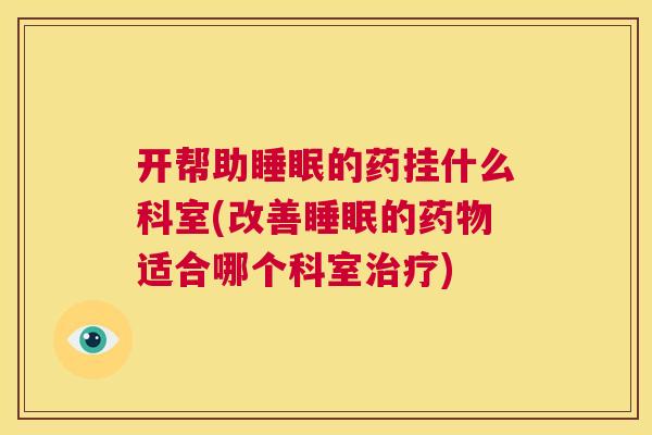 开帮助睡眠的药挂什么科室(改善睡眠的药物适合哪个科室治疗)