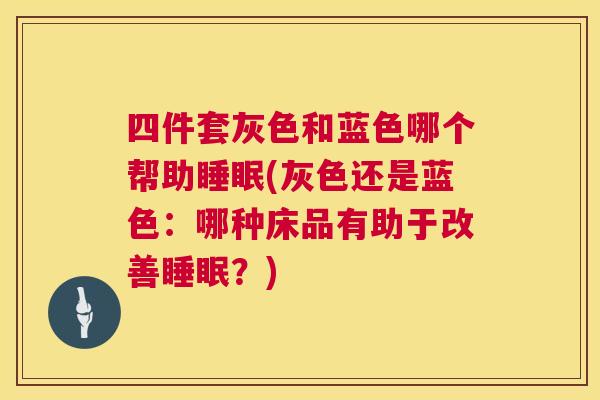 四件套灰色和蓝色哪个帮助睡眠(灰色还是蓝色：哪种床品有助于改善睡眠？)