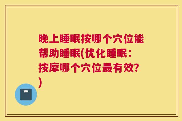 晚上睡眠按哪个穴位能帮助睡眠(优化睡眠：按摩哪个穴位最有效？)