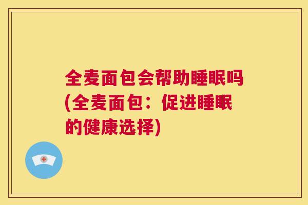 全麦面包会帮助睡眠吗(全麦面包：促进睡眠的健康选择)