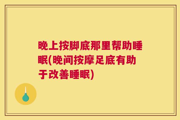 晚上按脚底那里帮助睡眠(晚间按摩足底有助于改善睡眠)