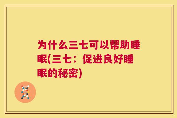 为什么三七可以帮助睡眠(三七：促进良好睡眠的秘密)