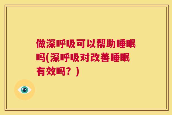 做深呼吸可以帮助睡眠吗(深呼吸对改善睡眠有效吗？)